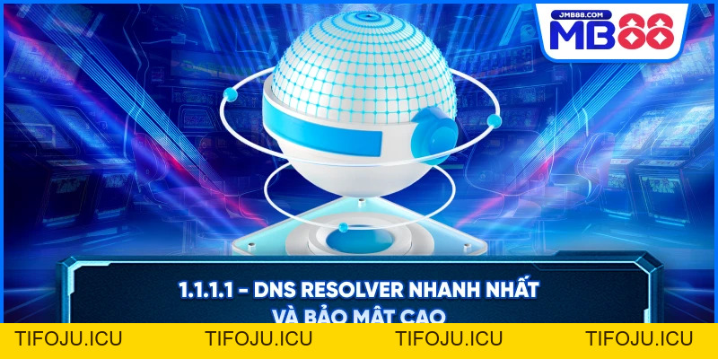 1.1.1.1 - DNS Resolver Nhanh Nhất Và Bảo Mật Cao